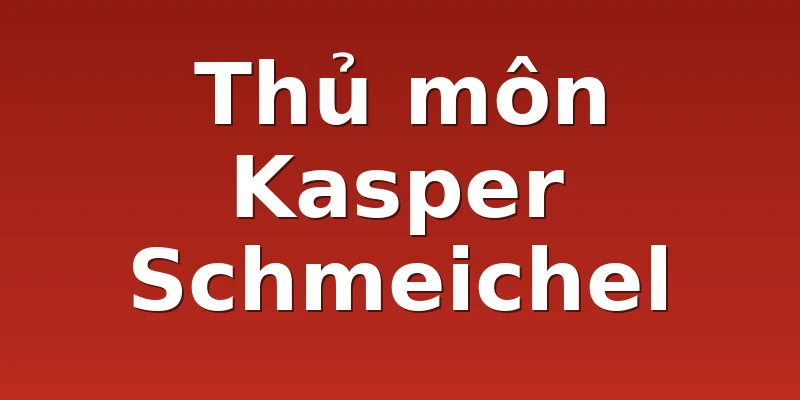 Thủ môn Kasper Schmeichel