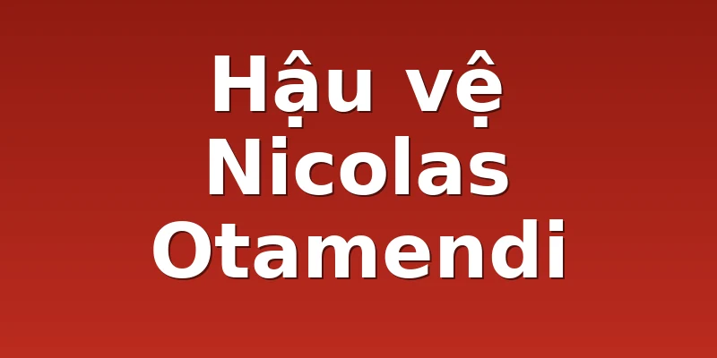 Hậu vệ Nicolas Otamendi