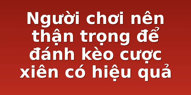 Người chơi nên thận trọng để đánh kèo cược xiên có hiệu quả