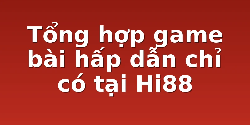 Tổng hợp game bài hấp dẫn chỉ có tại Hi88