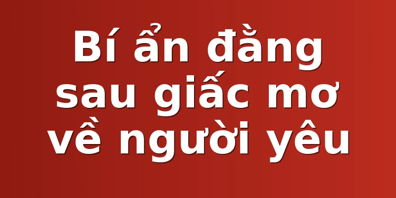 Bí ẩn đằng sau giấc mơ về người yêu