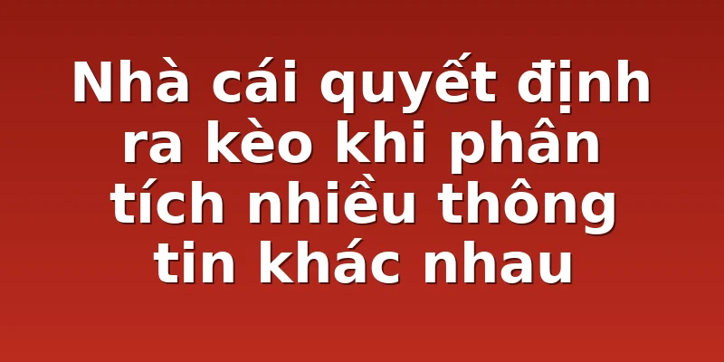 Nhà cái quyết định ra kèo khi phân tích nhiều thông tin khác nhau