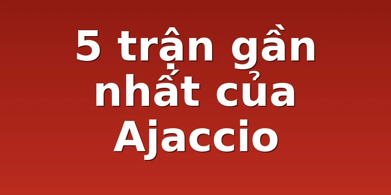5 trận gần nhất của Ajaccio