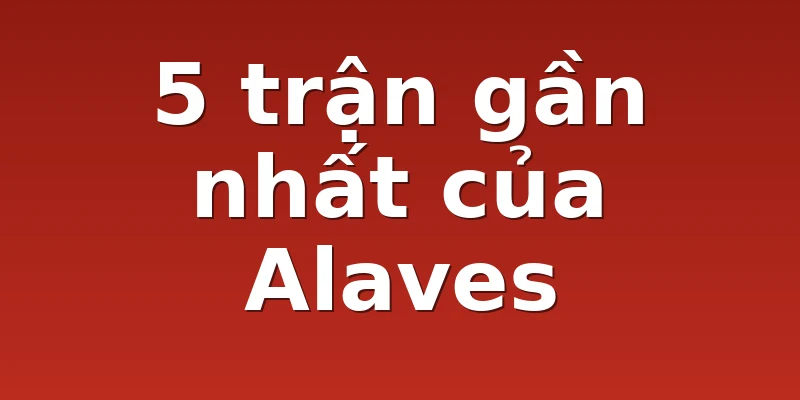 5 trận gần nhất của Alaves