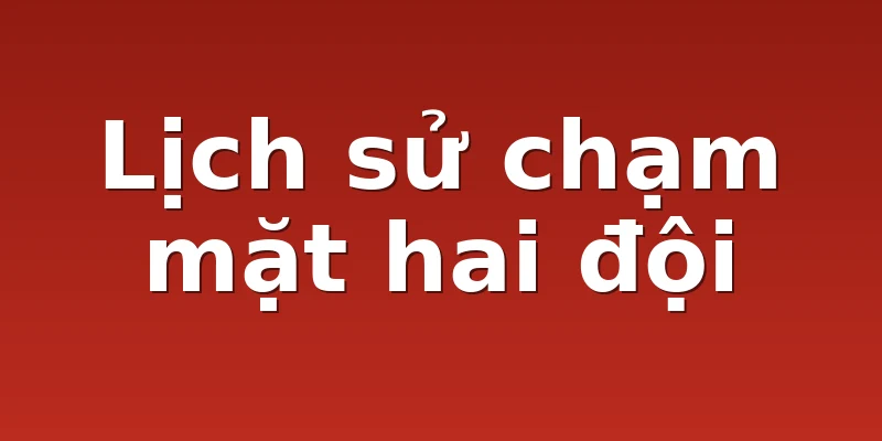 Lịch sử chạm mặt hai đội