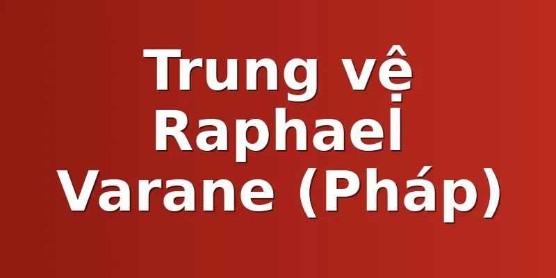 Trung vệ Raphael Varane (Pháp)