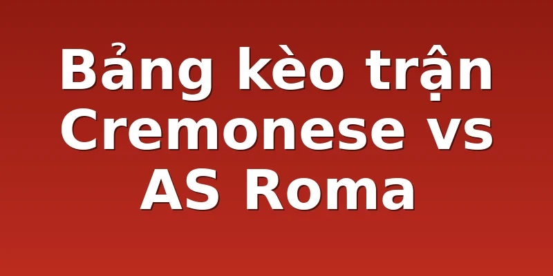 Bảng kèo trận Cremonese vs AS Roma