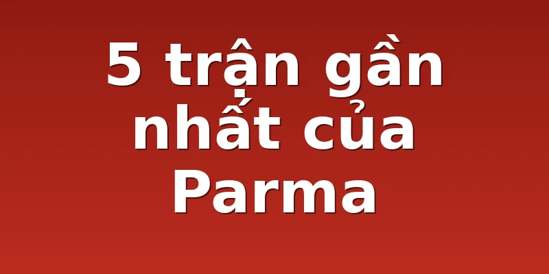 5 trận gần nhất của Parma