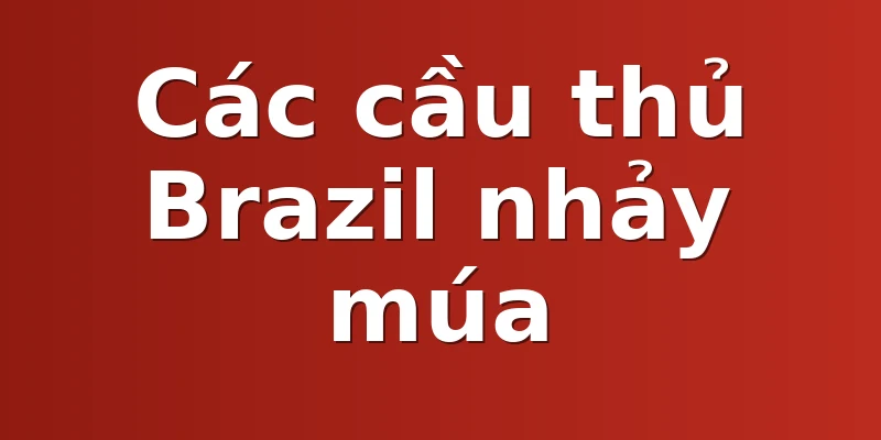 Các cầu thủ Brazil nhảy múa