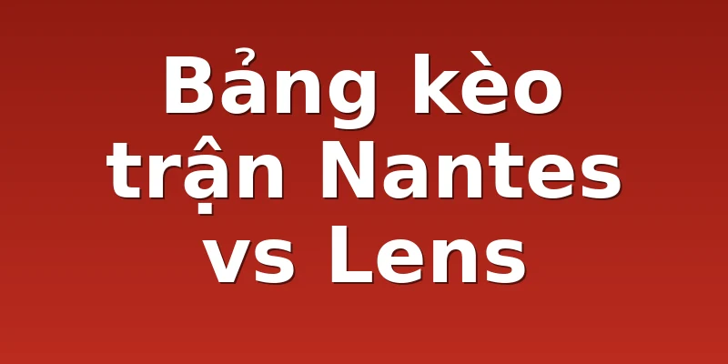 Bảng kèo trận Nantes vs Lens