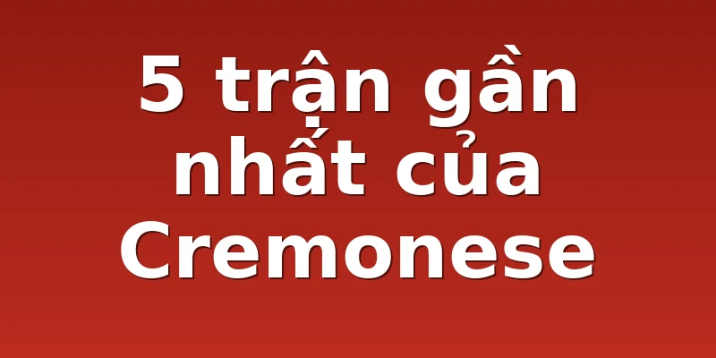 5 trận gần nhất của Cremonese