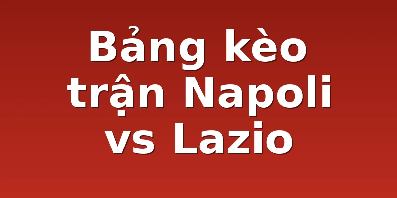 Bảng kèo trận Napoli vs Lazio