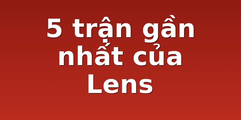 5 trận gần nhất của Lens