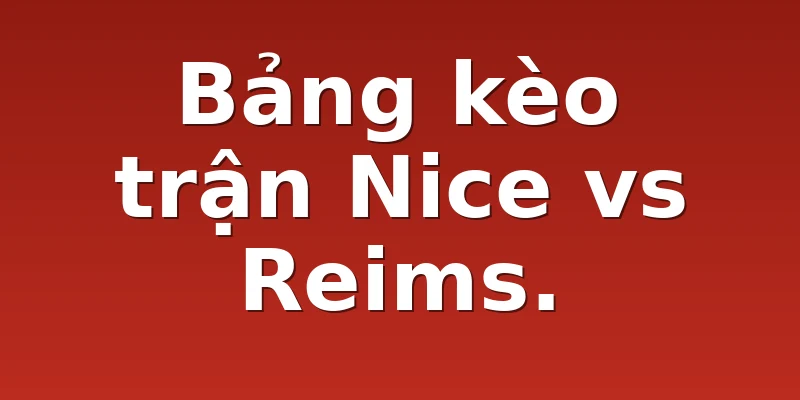 Bảng kèo trận Nice vs Reims.