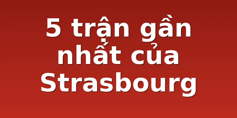 5 trận gần nhất của Strasbourg