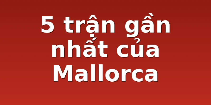 5 trận gần nhất của Mallorca