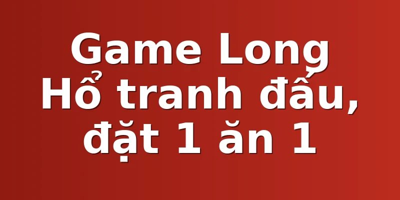 Game Long Hổ tranh đấu, đặt 1 ăn 1
