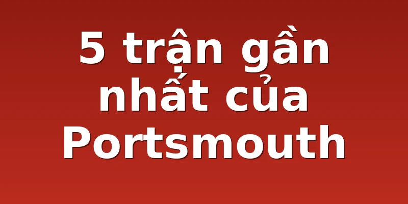 5 trận gần nhất của Portsmouth