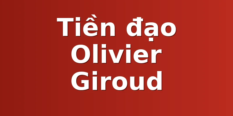 Tiền đạo Olivier Giroud