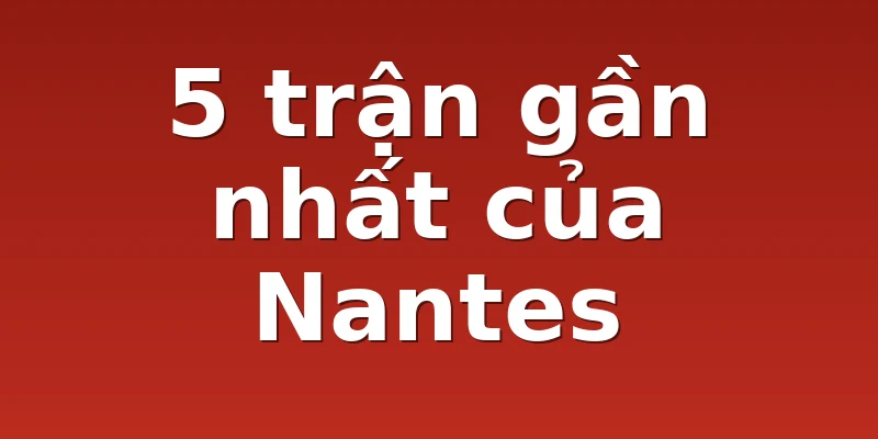 5 trận gần nhất của Nantes