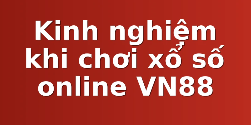 Kinh nghiệm khi chơi xổ số online VN88