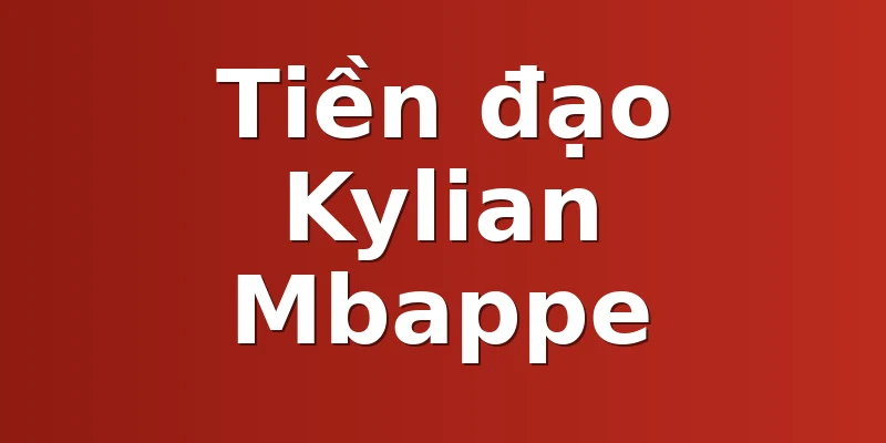 Tiền đạo Kylian Mbappe