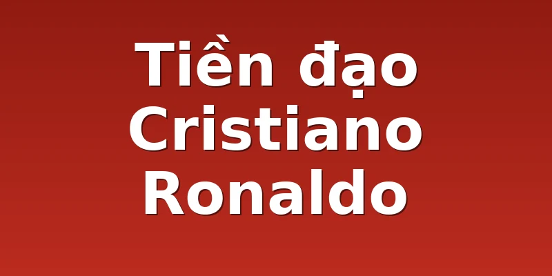 Tiền đạo Cristiano Ronaldo