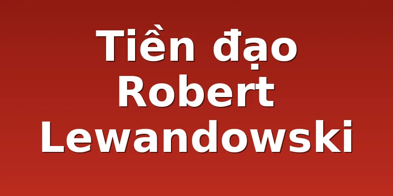 Tiền đạo Robert Lewandowski