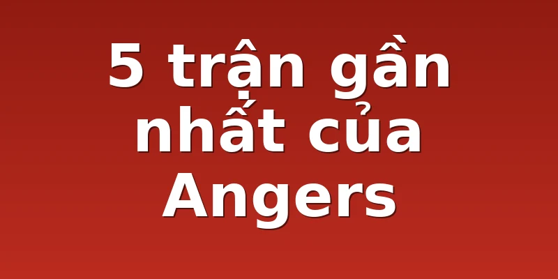 5 trận gần nhất của Angers