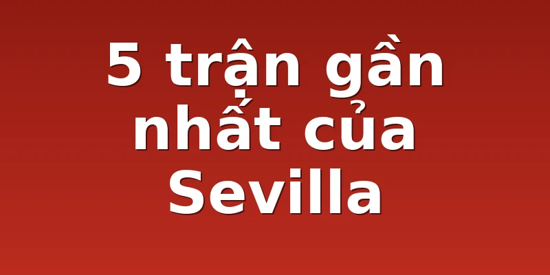 5 trận gần nhất của Sevilla