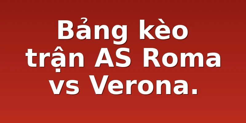 Bảng kèo trận AS Roma vs Verona.