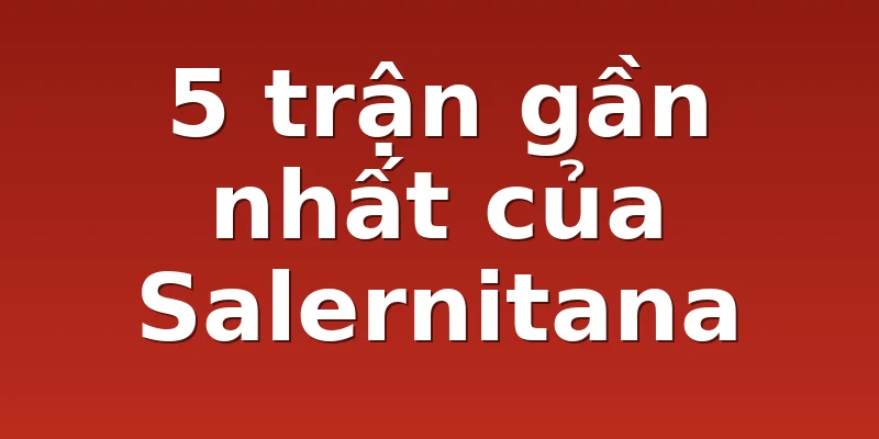 5 trận gần nhất của Salernitana