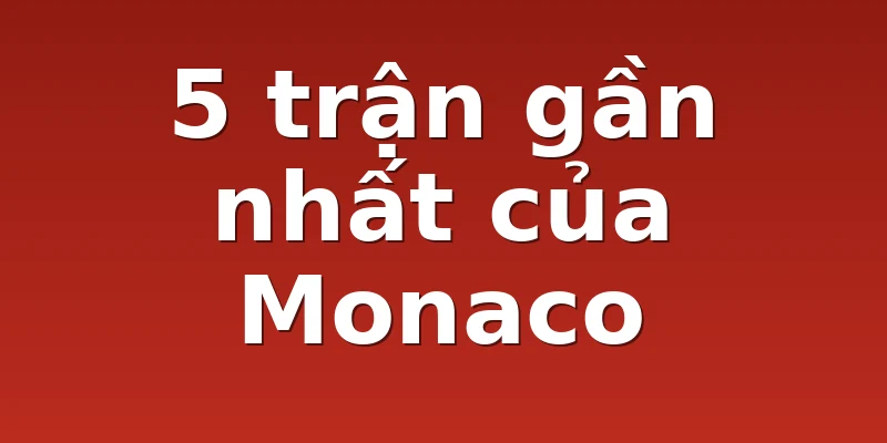 5 trận gần nhất của Monaco