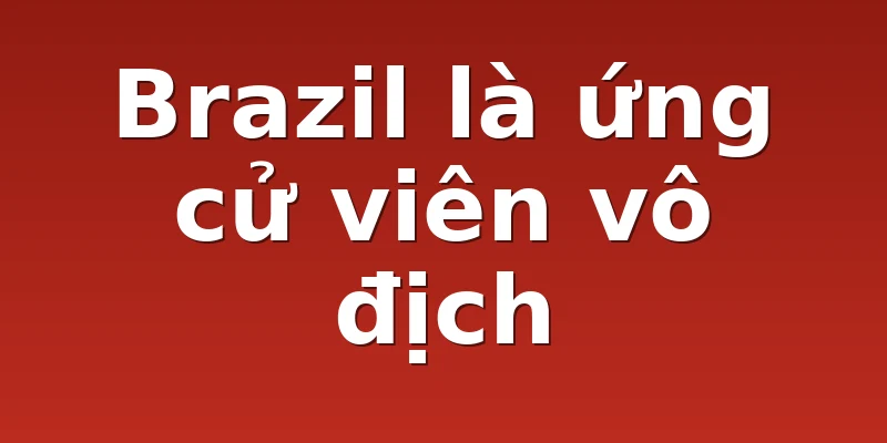 Brazil là ứng cử viên vô địch