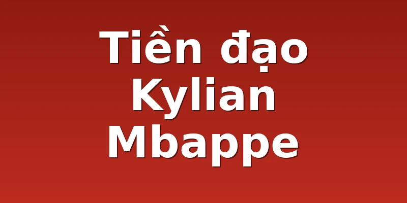 Tiền đạo Kylian Mbappe 