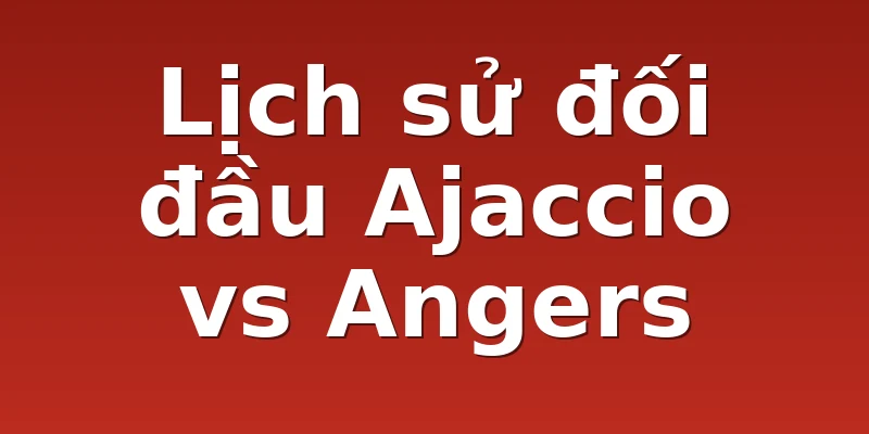 Lịch sử đối đầu Ajaccio vs Angers