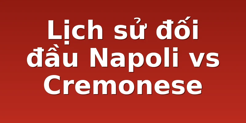 Lịch sử đối đầu Napoli vs Cremonese