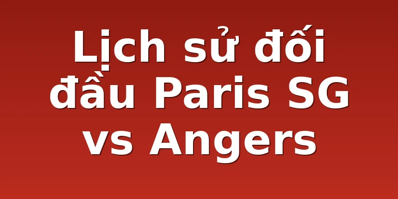 Lịch sử đối đầu Paris SG vs Angers