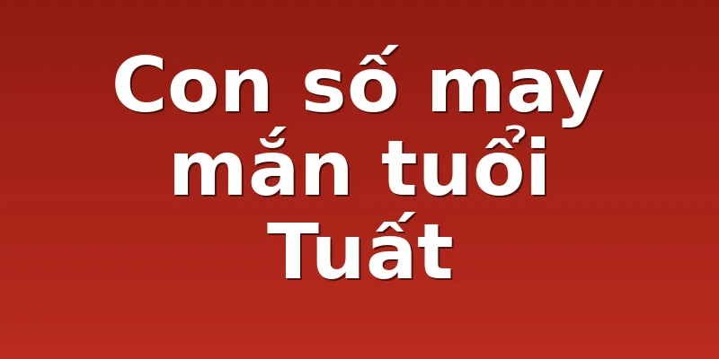 Con số may mắn tuổi Tuất