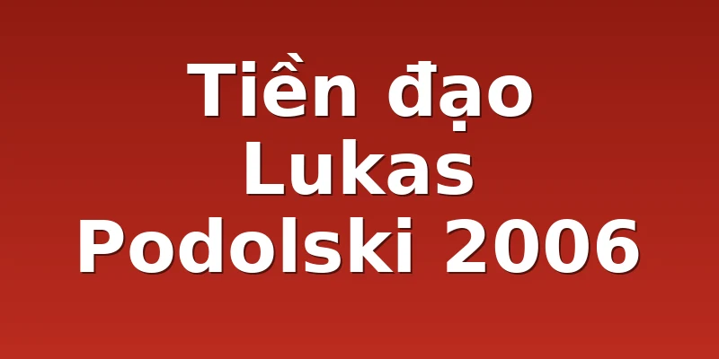 Tiền đạo Lukas Podolski 2006