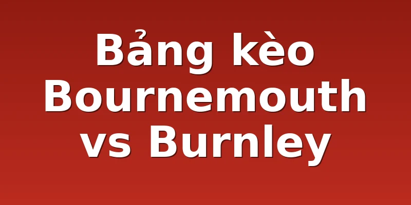Bảng kèo Bournemouth vs Burnley