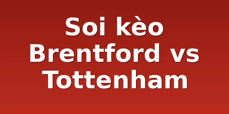 Soi kèo Brentford vs Tottenham