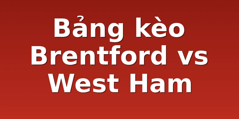 Bảng kèo Brentford vs West Ham