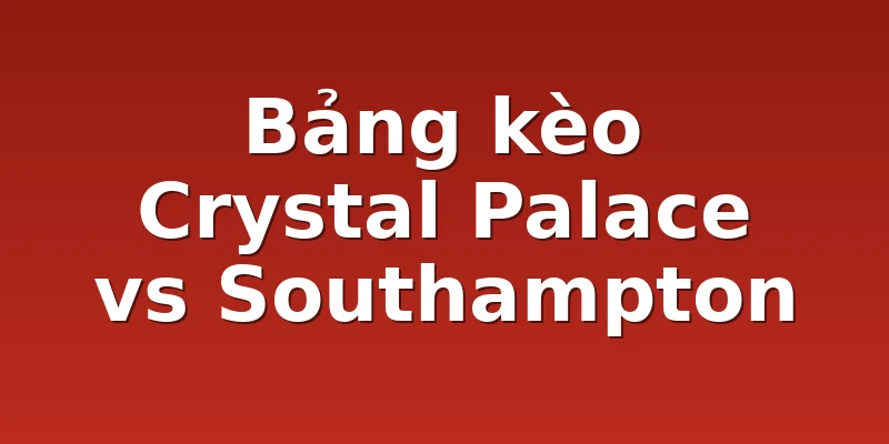 Bảng kèo Crystal Palace vs Southampton