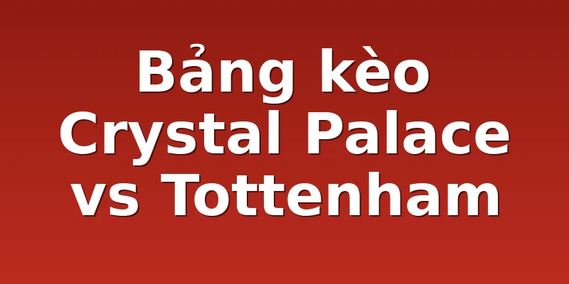 Bảng kèo Crystal Palace vs Tottenham