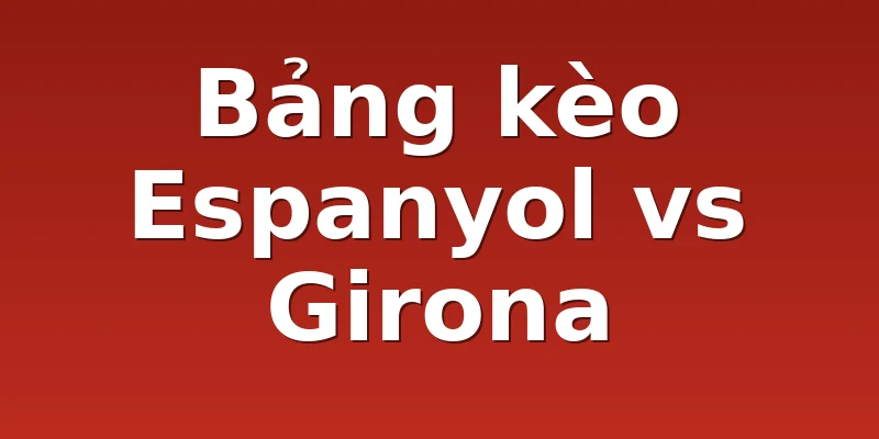 Bảng kèo Espanyol vs Girona
