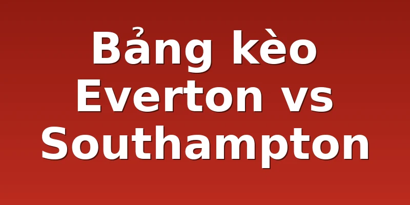 Bảng kèo Everton vs Southampton