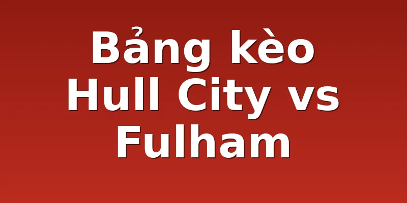 Bảng kèo Hull City vs Fulham