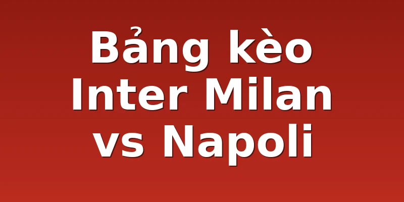 Bảng kèo Inter Milan vs Napoli