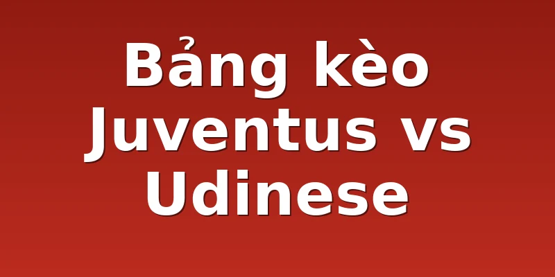 Bảng kèo Juventus vs Udinese